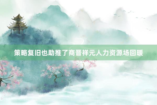策略复旧也助推了商晋祥元人力资源场回暖