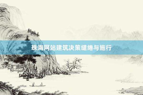珠海网站建筑决策缱绻与施行