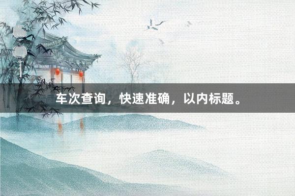 车次查询，快速准确，以内标题。