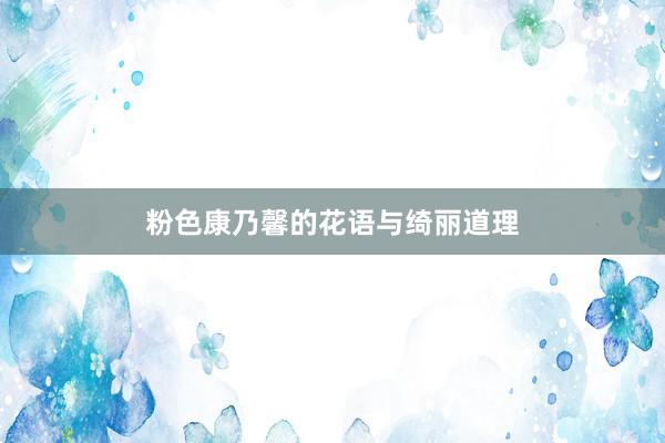 粉色康乃馨的花语与绮丽道理