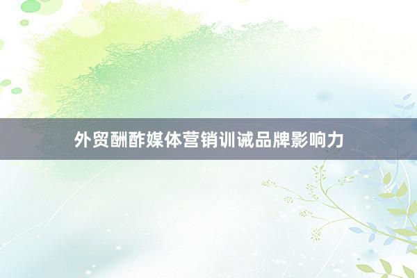 外贸酬酢媒体营销训诫品牌影响力